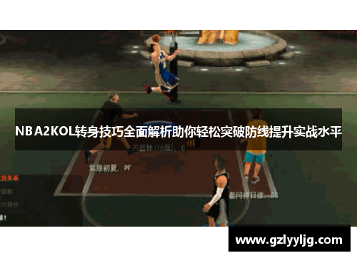 NBA2KOL转身技巧全面解析助你轻松突破防线提升实战水平