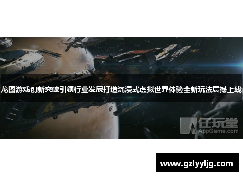 龙图游戏创新突破引领行业发展打造沉浸式虚拟世界体验全新玩法震撼上线 龙图游戏创新突破引领行业发展打造沉浸式虚拟世界体验全新玩法震撼上线