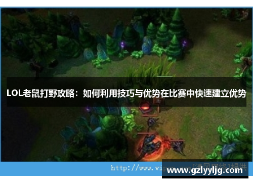LOL老鼠打野攻略：如何利用技巧与优势在比赛中快速建立优势